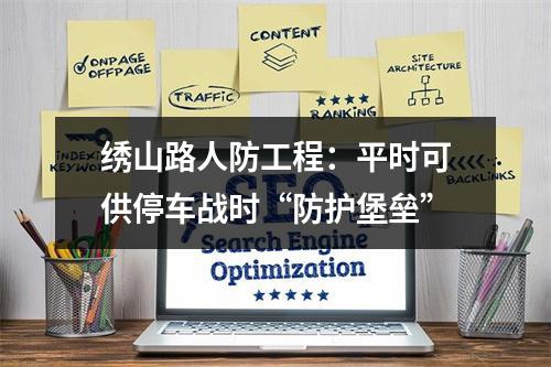 绣山路人防工程：平时可供停车战时“防护堡垒”
