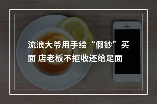 流浪大爷用手绘“假钞”买面 店老板不拒收还给足面