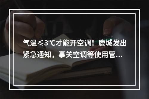 气温≤3℃才能开空调！鹿城发出紧急通知，事关空调等使用管理…