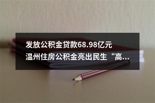 发放公积金贷款68.98亿元 温州住房公积金亮出民生“高分报表”