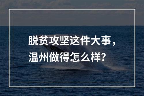 脱贫攻坚这件大事，温州做得怎么样？