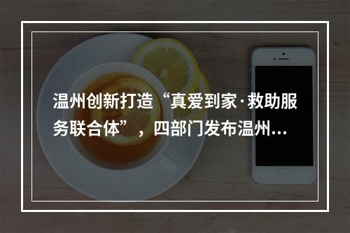 温州创新打造“真爱到家·救助服务联合体”，四部门发布温州扶贫攻坚有关情 ...