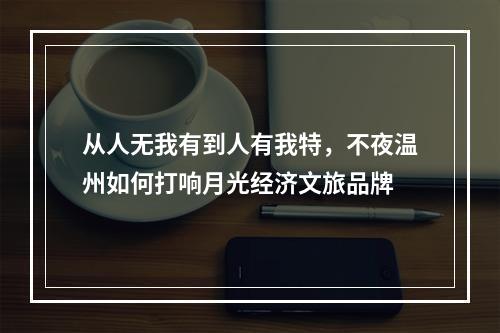 从人无我有到人有我特，不夜温州如何打响月光经济文旅品牌