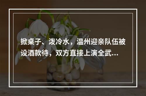 掀桌子、泼冷水，温州迎亲队伍被设酒款待，双方直接上演全武行