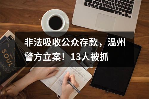 非法吸收公众存款，温州警方立案！13人被抓