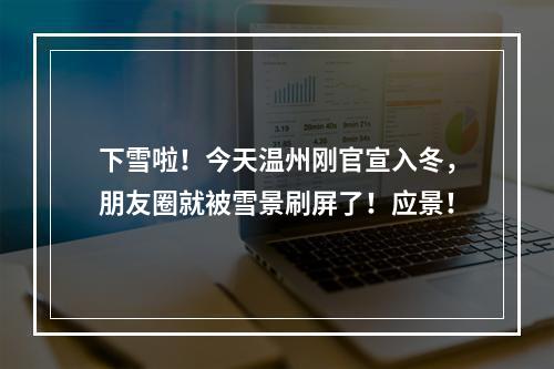 下雪啦！今天温州刚官宣入冬，朋友圈就被雪景刷屏了！应景！