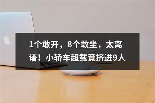 1个敢开，8个敢坐，太离谱！小轿车超载竟挤进9人