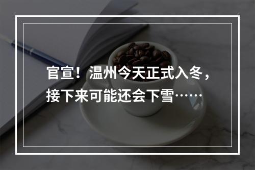 官宣！温州今天正式入冬，接下来可能还会下雪……