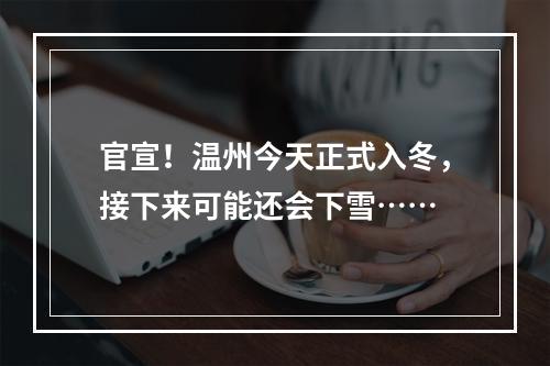 官宣！温州今天正式入冬，接下来可能还会下雪……