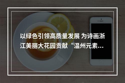 以绿色引领高质量发展 为诗画浙江美丽大花园贡献“温州元素”