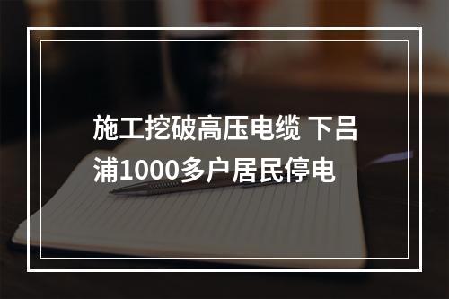 施工挖破高压电缆 下吕浦1000多户居民停电