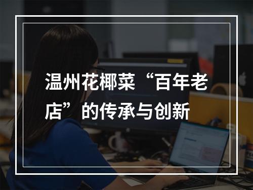 温州花椰菜“百年老店”的传承与创新