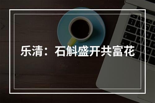 乐清：石斛盛开共富花