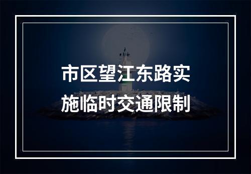 市区望江东路实施临时交通限制