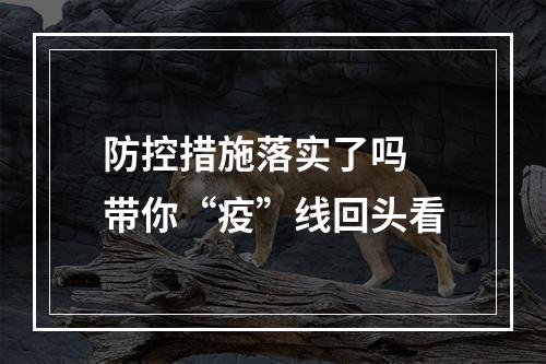 防控措施落实了吗 带你“疫”线回头看