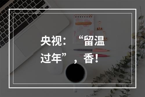 央视：“留温过年”，香！