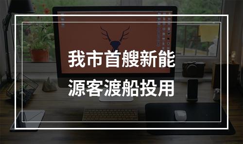 我市首艘新能源客渡船投用