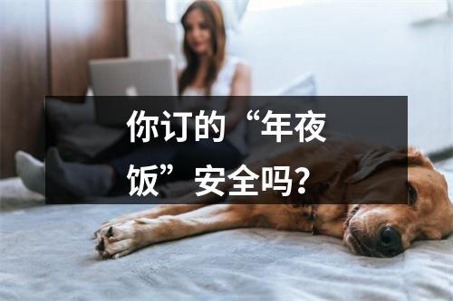 你订的“年夜饭”安全吗？