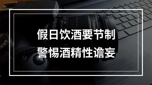 假日饮酒要节制警惕酒精性谵妄