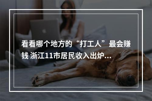 看看哪个地方的“打工人”最会赚钱 浙江11市居民收入出炉啦！