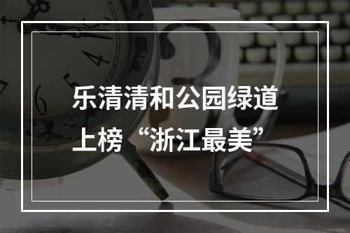 乐清清和公园绿道上榜“浙江最美”