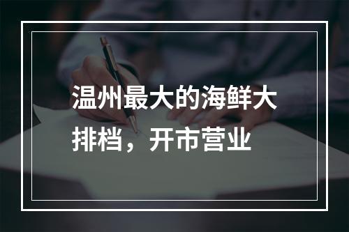 温州最大的海鲜大排档，开市营业