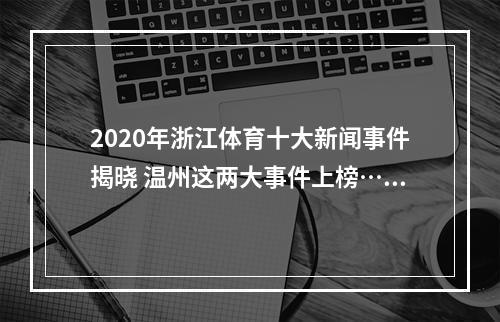 2020年浙江体育十大新闻事件揭晓 温州这两大事件上榜……