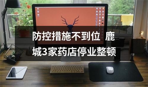 防控措施不到位  鹿城3家药店停业整顿