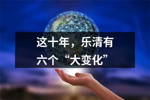 这十年，乐清有六个“大变化”