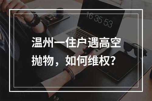 温州一住户遇高空抛物，如何维权？