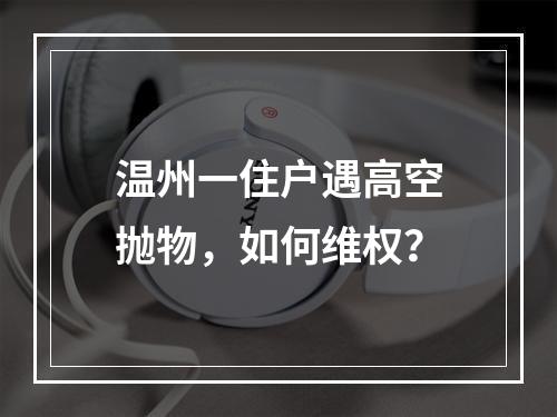温州一住户遇高空抛物，如何维权？
