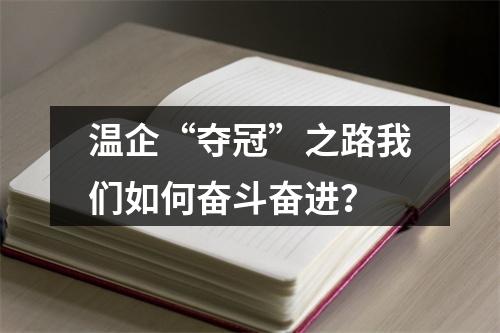 温企“夺冠”之路我们如何奋斗奋进？