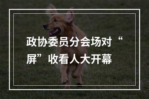 政协委员分会场对“屏”收看人大开幕