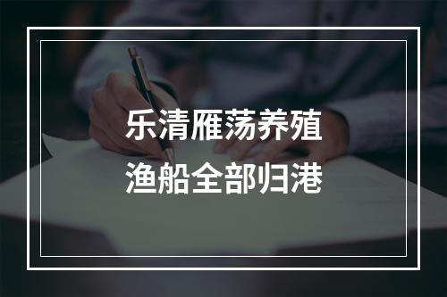 乐清雁荡养殖渔船全部归港