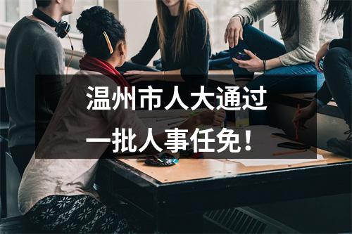温州市人大通过一批人事任免！