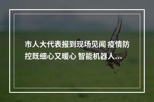 市人大代表报到现场见闻 疫情防控既细心又暖心 智能机器人服务很贴心