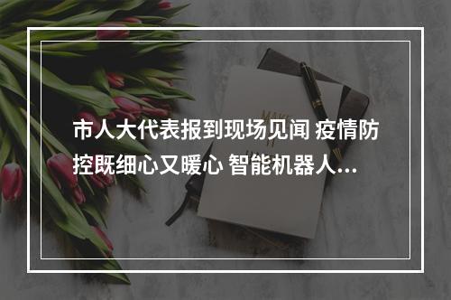 市人大代表报到现场见闻 疫情防控既细心又暖心 智能机器人服务很贴心