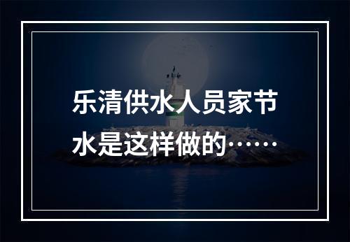 乐清供水人员家节水是这样做的……