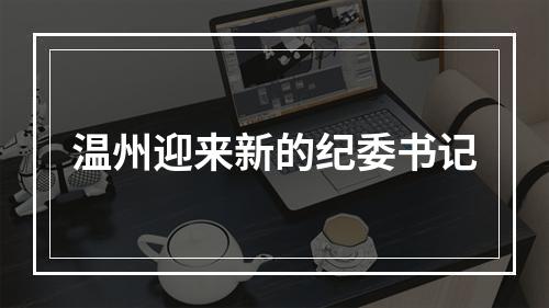 温州迎来新的纪委书记