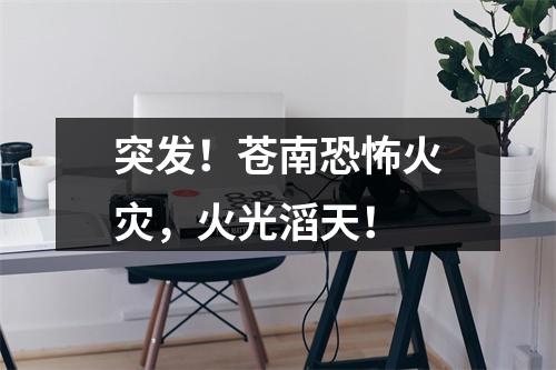 突发！苍南恐怖火灾，火光滔天！
