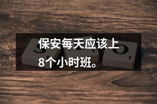 保安每天应该上8个小时班。