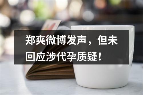 郑爽微博发声，但未回应涉代孕质疑！