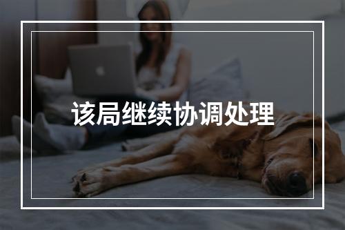 该局继续协调处理