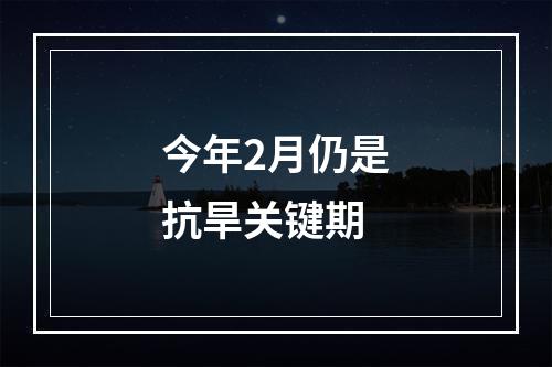 今年2月仍是抗旱关键期