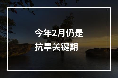 今年2月仍是抗旱关键期