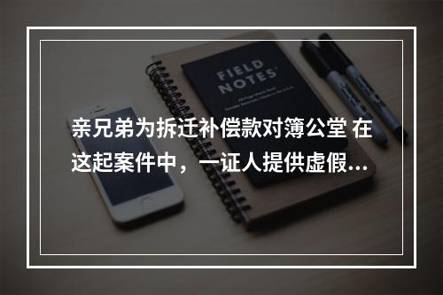 亲兄弟为拆迁补偿款对簿公堂 在这起案件中，一证人提供虚假证言被法院罚款3000元