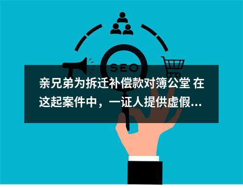 亲兄弟为拆迁补偿款对簿公堂 在这起案件中，一证人提供虚假证言被法院罚款3000元