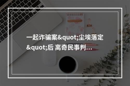 一起诈骗案"尘埃落定"后 离奇民事判决引争议(转)