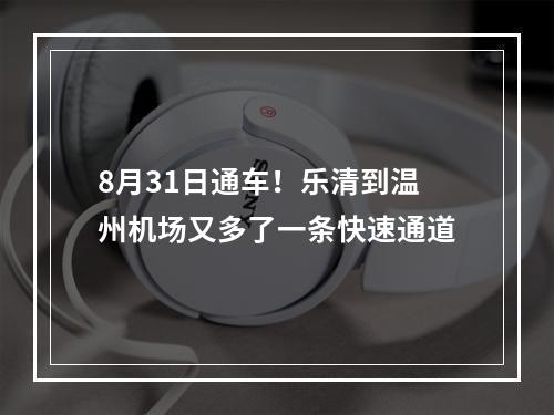 8月31日通车！乐清到温州机场又多了一条快速通道