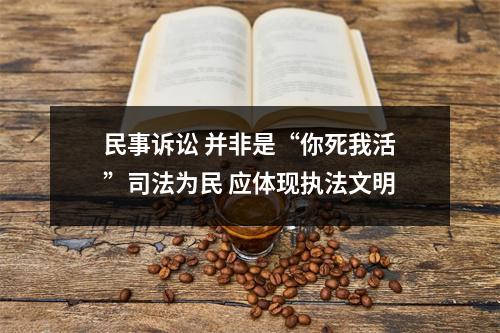 民事诉讼 并非是“你死我活”司法为民 应体现执法文明